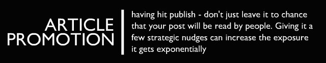 Promotion - having hit publish - don’t just leave it to chance that your post will be read by people. Giving it a few strategic ‘nudges’ can increase the exposure it gets exponentially.