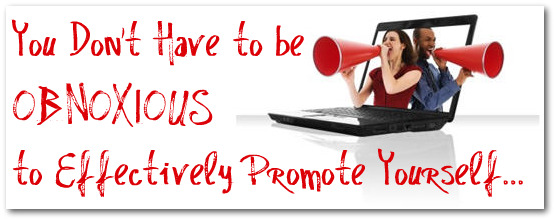 You Dont Have to be Obnoxious to Effectively Promote Yourself